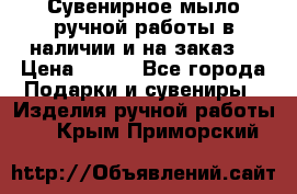 Сувенирное мыло ручной работы в наличии и на заказ. › Цена ­ 165 - Все города Подарки и сувениры » Изделия ручной работы   . Крым,Приморский